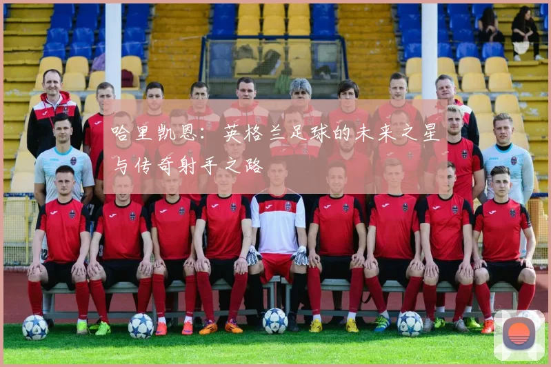 哈里凯恩：英格兰足球的未来之星与传奇射手之路