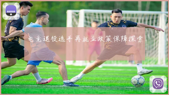 电竞退役选手再就业政策保障探索
