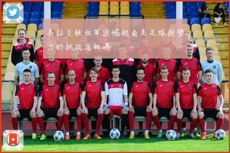 乌拉圭铁血军团崛起南美足球新势力的挑战与机遇