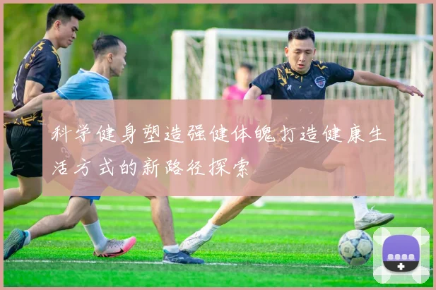 科学健身塑造强健体魄打造健康生活方式的新路径探索