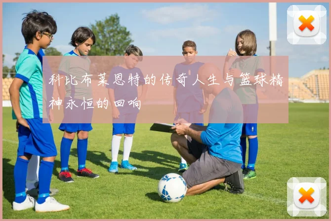 科比布莱恩特的传奇人生与篮球精神永恒的回响