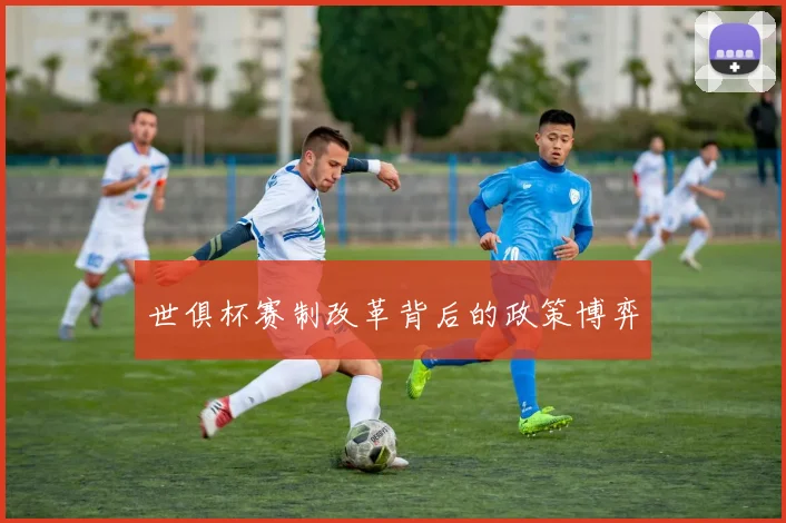世俱杯赛制改革背后的政策博弈