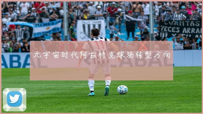 元宇宙时代阿兹特克球场转型方向