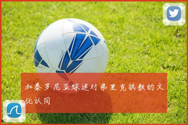 加泰罗尼亚球迷对弗里克执教的文化认同