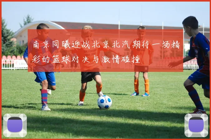南京同曦迎战北京北汽期待一场精彩的篮球对决与激情碰撞