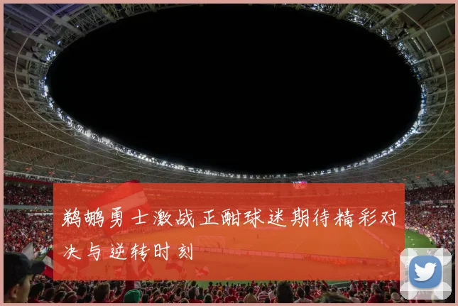 鹈鹕勇士激战正酣球迷期待精彩对决与逆转时刻