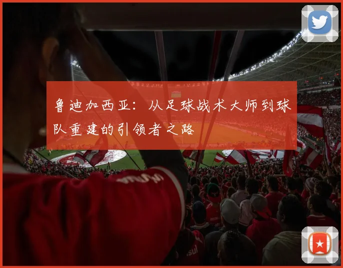 鲁迪加西亚：从足球战术大师到球队重建的引领者之路