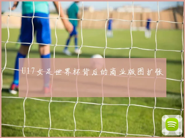 U17女足世界杯背后的商业版图扩张