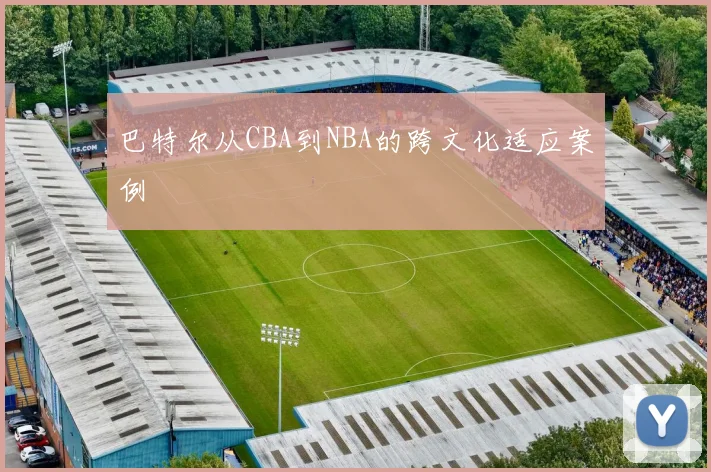 巴特尔从CBA到NBA的跨文化适应案例