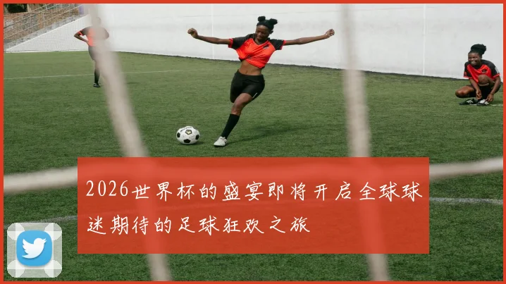 2026世界杯的盛宴即将开启全球球迷期待的足球狂欢之旅