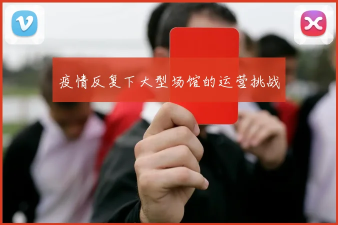 疫情反复下大型场馆的运营挑战