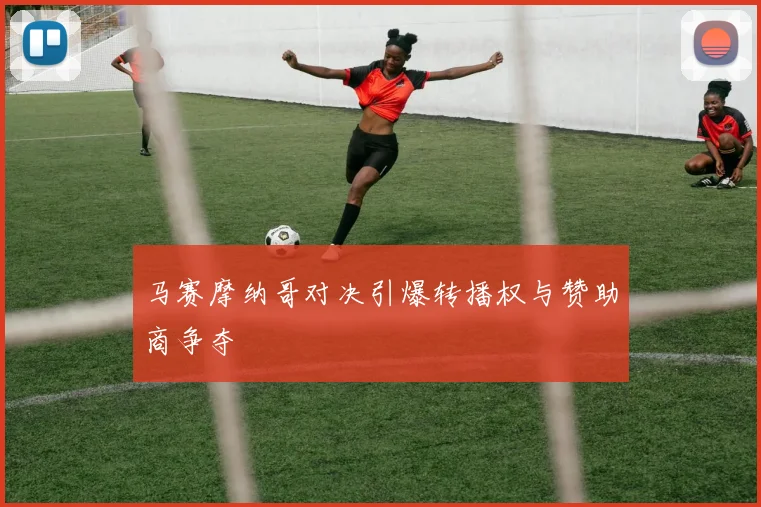 马赛摩纳哥对决引爆转播权与赞助商争夺
